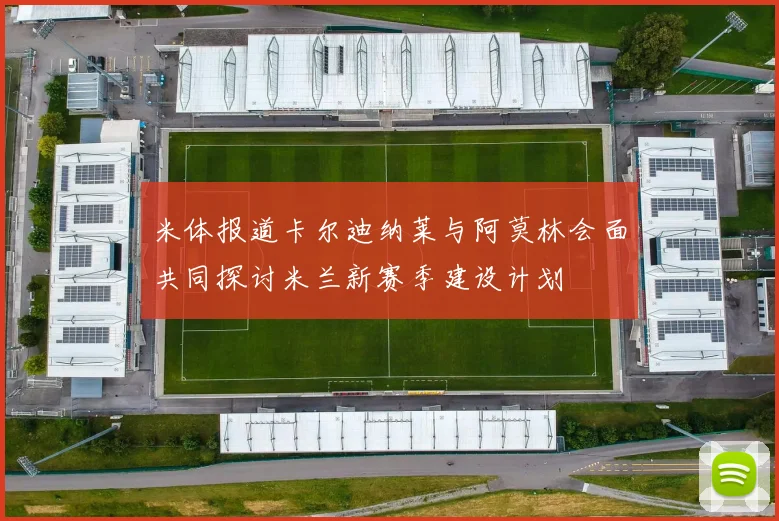 米体报道卡尔迪纳莱与阿莫林会面共同探讨米兰新赛季建设计划