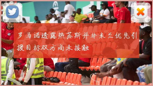 罗马诺透露热苏斯并非米兰优先引援目标双方尚未接触