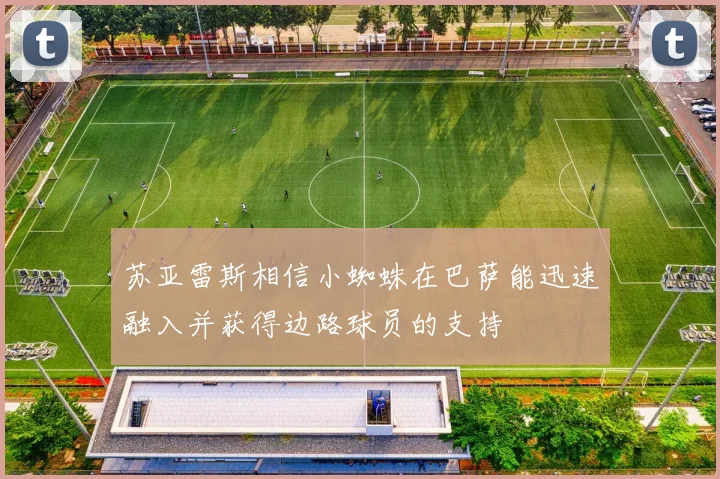 苏亚雷斯相信小蜘蛛在巴萨能迅速融入并获得边路球员的支持