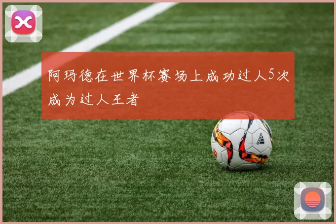 阿玛德在世界杯赛场上成功过人5次成为过人王者