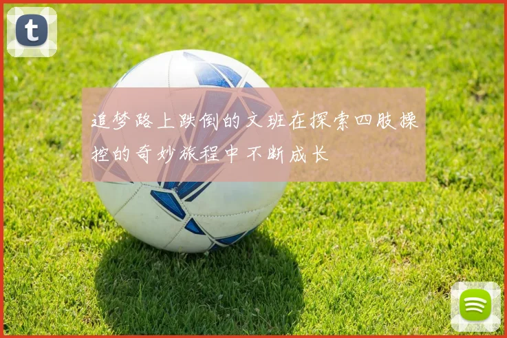 追梦路上跌倒的文班在探索四肢操控的奇妙旅程中不断成长