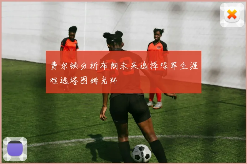 费尔顿分析布朗未来选择绿军生涯难逃塔图姆光环
